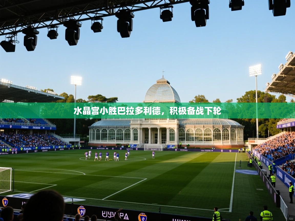 水晶宫小胜巴拉多利德，积极备战下轮  第2张