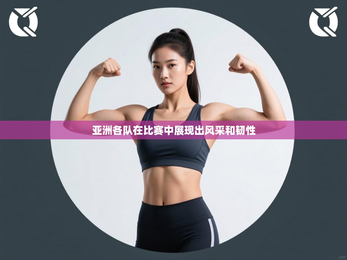 亚洲各队在比赛中展现出风采和韧性  第2张